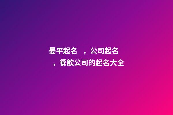 晏平起名，公司起名，餐飲公司的起名大全-第1張-公司起名-玄機派